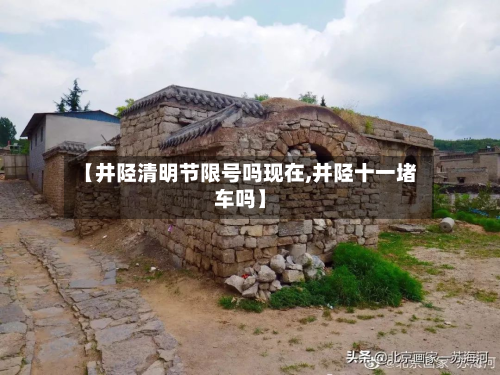 【井陉清明节限号吗现在,井陉十一堵车吗】-第3张图片