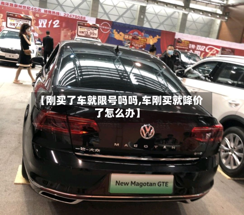 【刚买了车就限号吗吗,车刚买就降价了怎么办】