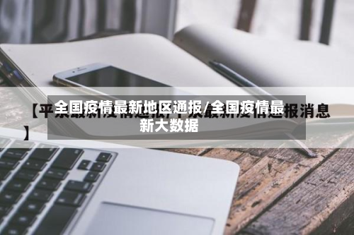 全国疫情最新地区通报/全国疫情最新大数据