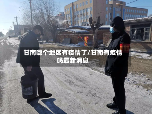 甘南哪个地区有疫情了/甘南有疫情吗最新消息