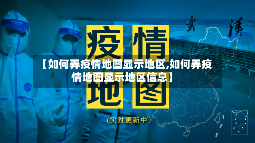 【如何弄疫情地图显示地区,如何弄疫情地图显示地区信息】