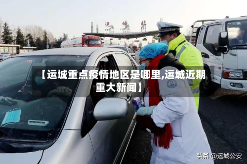 【运城重点疫情地区是哪里,运城近期重大新闻】