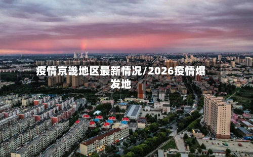 疫情京畿地区最新情况/2026疫情爆发地