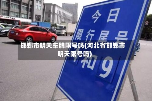 邯郸市明天车牌限号吗(河北省邯郸市明天限号吗)