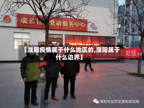【濮阳疫情属于什么地区的,濮阳属于什么边界】-第2张图片