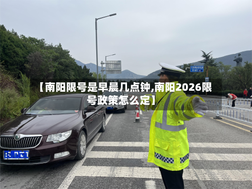 【南阳限号是早晨几点钟,南阳2026限号政策怎么定】