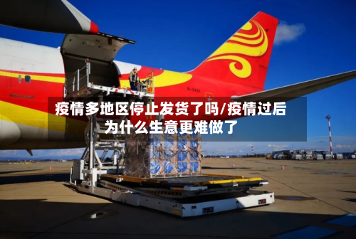疫情多地区停止发货了吗/疫情过后为什么生意更难做了-第2张图片