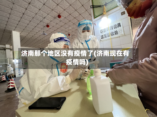 济南那个地区没有疫情了(济南现在有疫情吗)-第2张图片