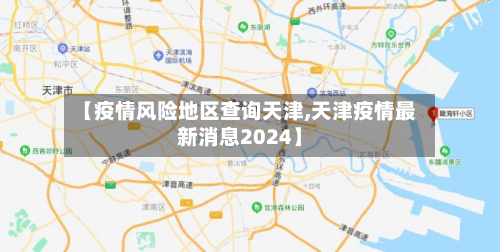【疫情风险地区查询天津,天津疫情最新消息2024】-第2张图片