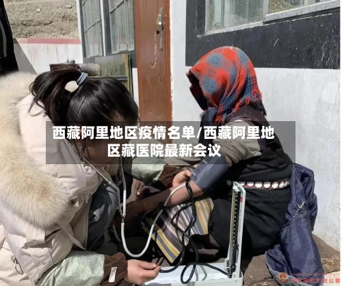 西藏阿里地区疫情名单/西藏阿里地区藏医院最新会议