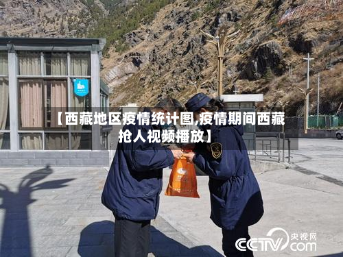 【西藏地区疫情统计图,疫情期间西藏抢人视频播放】-第2张图片