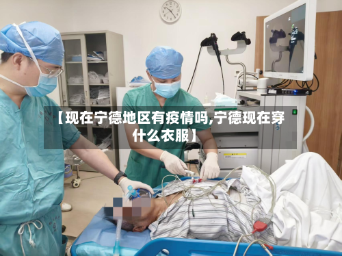 【现在宁德地区有疫情吗,宁德现在穿什么衣服】