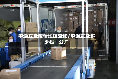 中通发货疫情地区查询/中通发货多少钱一公斤