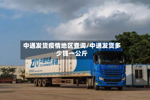 中通发货疫情地区查询/中通发货多少钱一公斤-第2张图片