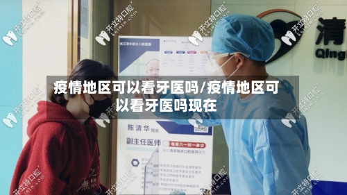 疫情地区可以看牙医吗/疫情地区可以看牙医吗现在