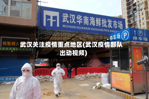 武汉关注疫情重点地区(武汉疫情部队出动视频)-第2张图片
