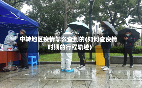 中转地区疫情怎么查到的(如何查疫情时期的行程轨迹)-第2张图片
