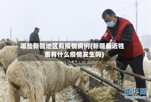 哪些新疆地区有疫情病例(新疆最近牲畜有什么疫情发生吗)-第3张图片