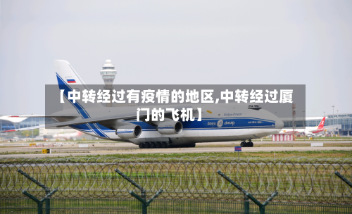 【中转经过有疫情的地区,中转经过厦门的飞机】