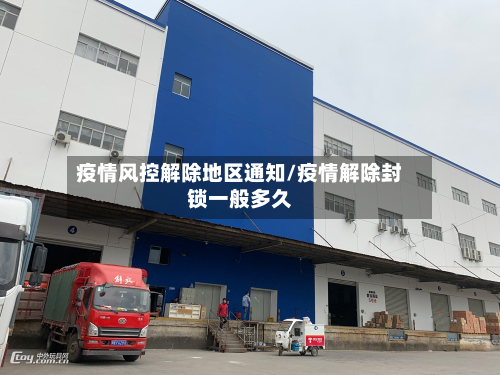 疫情风控解除地区通知/疫情解除封锁一般多久