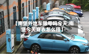 【南堡外地车限号吗今天,南堡今天穿衣怎么搭】-第2张图片