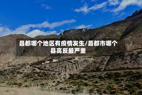 昌都哪个地区有疫情发生/昌都市哪个县高反最严重