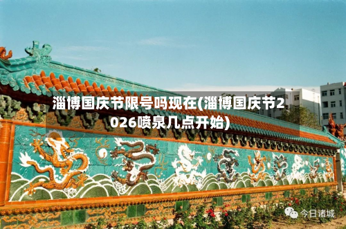 淄博国庆节限号吗现在(淄博国庆节2026喷泉几点开始)