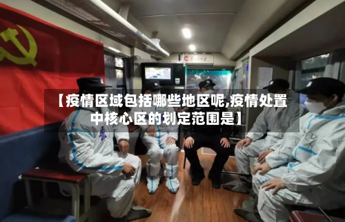 【疫情区域包括哪些地区呢,疫情处置中核心区的划定范围是】-第2张图片