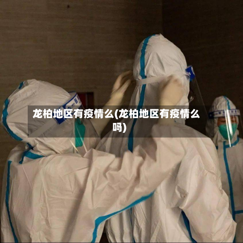 龙柏地区有疫情么(龙柏地区有疫情么吗)-第2张图片
