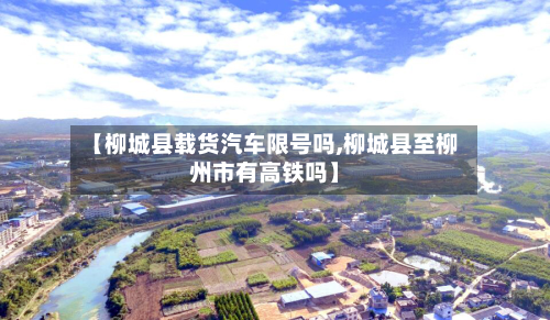 【柳城县载货汽车限号吗,柳城县至柳州市有高铁吗】-第2张图片