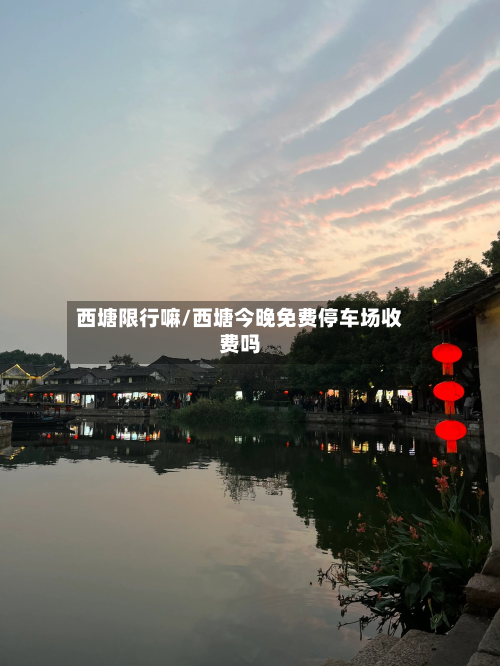 西塘限行嘛/西塘今晚免费停车场收费吗-第2张图片