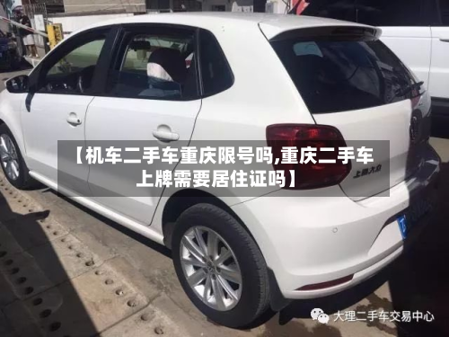 【机车二手车重庆限号吗,重庆二手车上牌需要居住证吗】-第2张图片