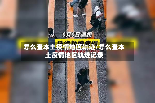 怎么查本土疫情地区轨迹/怎么查本土疫情地区轨迹记录