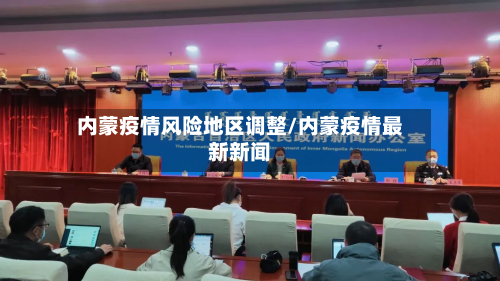 内蒙疫情风险地区调整/内蒙疫情最新新闻