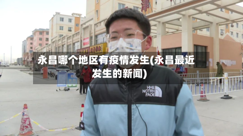 永昌哪个地区有疫情发生(永昌最近发生的新闻)