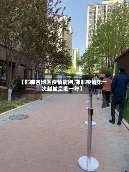 【邯郸各地区疫情病例,邯郸疫情第一次封城是哪一年】