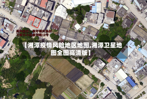 【湘潭疫情风险地区地图,湘潭卫星地图全图高清版】