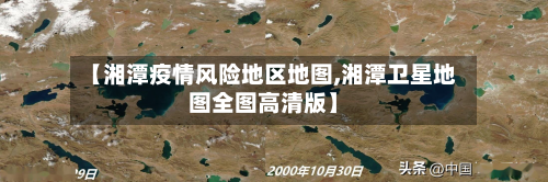 【湘潭疫情风险地区地图,湘潭卫星地图全图高清版】-第2张图片