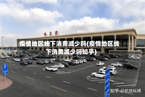 疫情地区线下消费减少吗(疫情地区线下消费减少吗知乎)