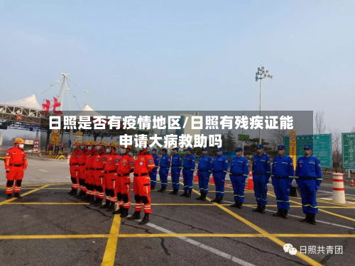 日照是否有疫情地区/日照有残疾证能申请大病救助吗-第2张图片