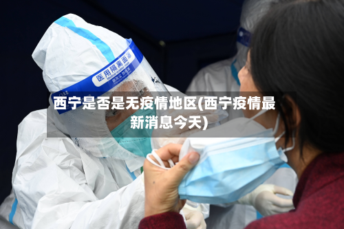 西宁是否是无疫情地区(西宁疫情最新消息今天)