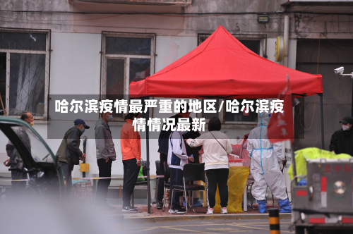 哈尔滨疫情最严重的地区/哈尔滨疫情情况最新-第2张图片