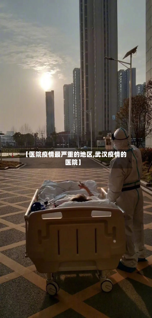 【医院疫情最严重的地区,武汉疫情的医院】