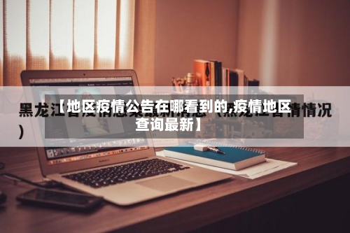 【地区疫情公告在哪看到的,疫情地区查询最新】