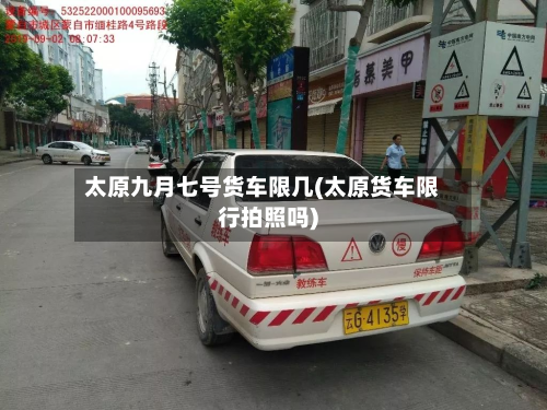 太原九月七号货车限几(太原货车限行拍照吗)-第2张图片