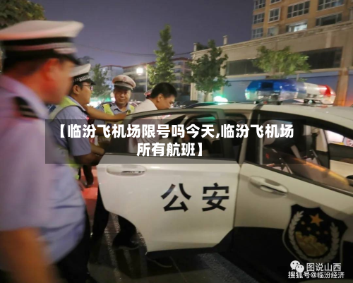 【临汾飞机场限号吗今天,临汾飞机场所有航班】-第2张图片