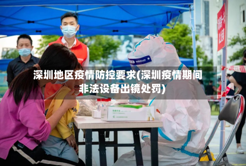 深圳地区疫情防控要求(深圳疫情期间 非法设备出镜处罚)-第3张图片