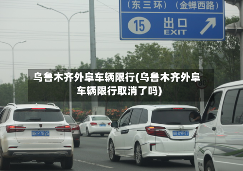 乌鲁木齐外阜车辆限行(乌鲁木齐外阜车辆限行取消了吗)-第3张图片