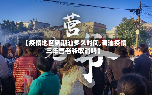 【疫情地区到潮汕多久时间,潮汕疫情三年营老爷取消吗】-第3张图片