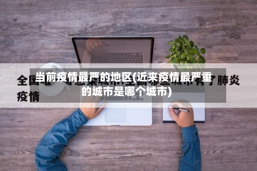 当前疫情最严的地区(近来疫情最严重的城市是哪个城市)-第2张图片